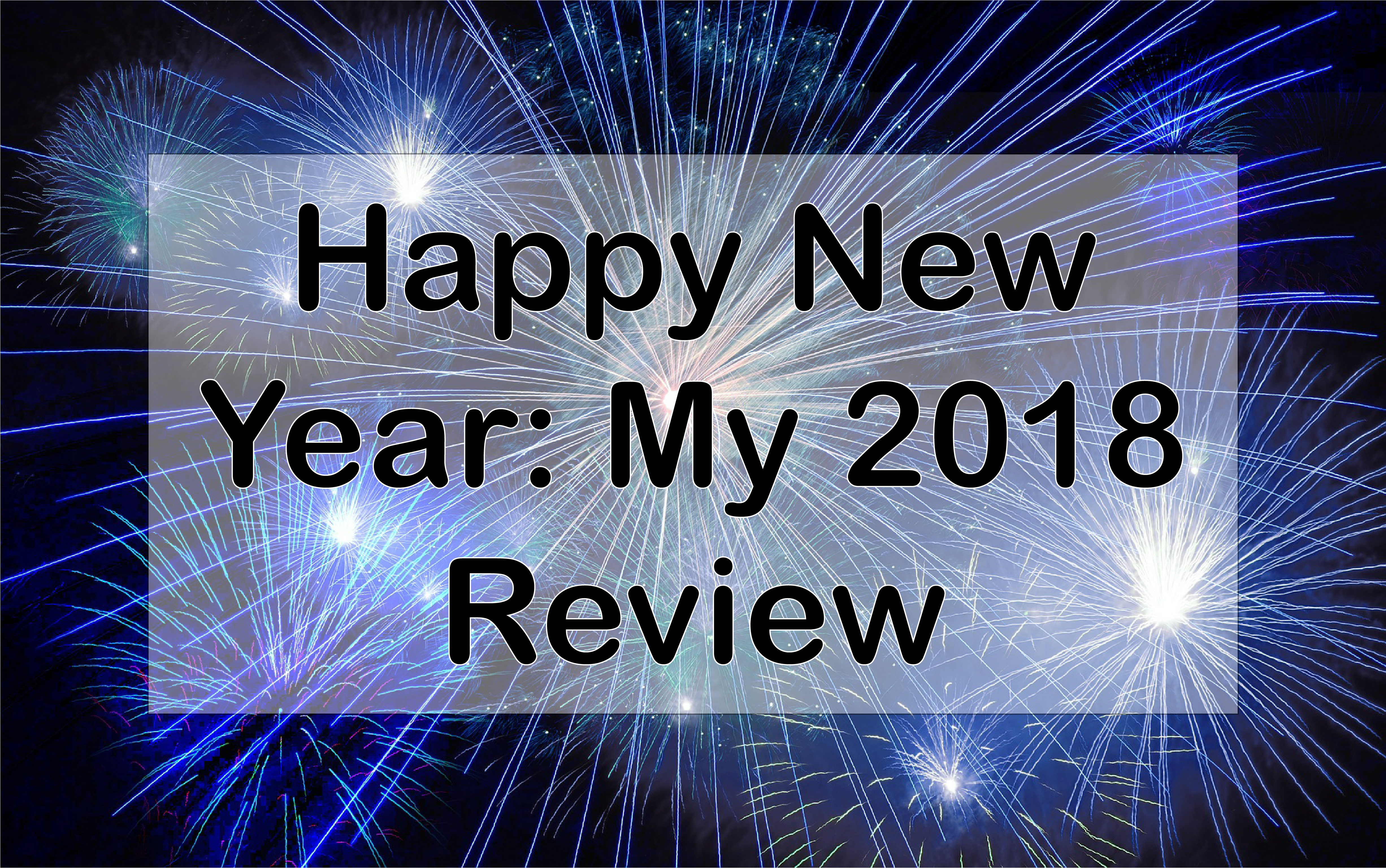 Happy New Year: My 2018 Review