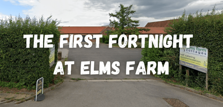 Entrance to a farm with hedges on both sides and signs for Elms Farm Cottages. Large bold text over the image reads: THE FIRST FORTNIGHT AT ELMS FARM.